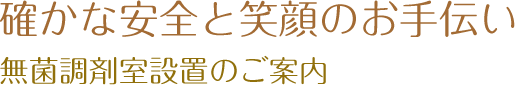 確かな安全と笑顔のお手伝い 無菌調剤室設置のご案内